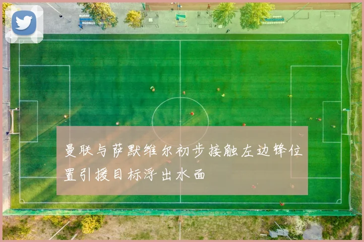曼联与萨默维尔初步接触左边锋位置引援目标浮出水面