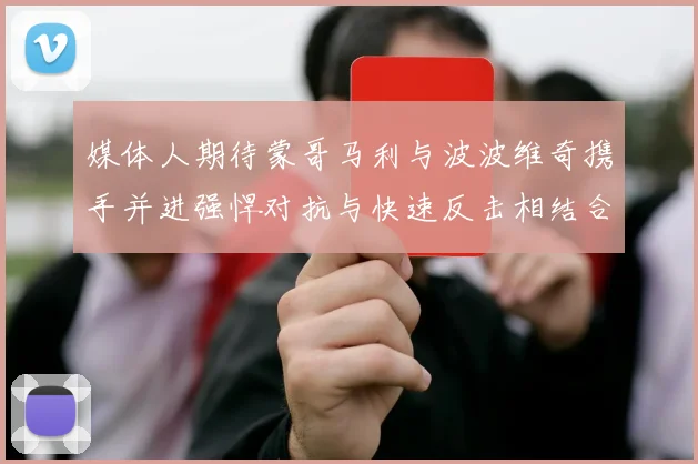媒体人期待蒙哥马利与波波维奇携手并进强悍对抗与快速反击相结合