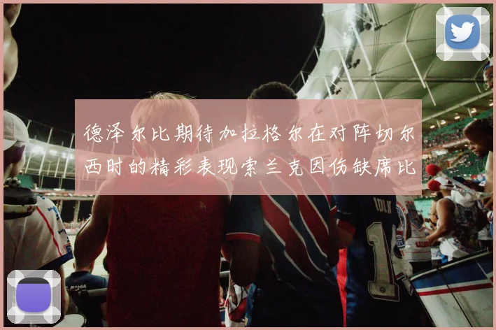 德泽尔比期待加拉格尔在对阵切尔西时的精彩表现索兰克因伤缺席比赛