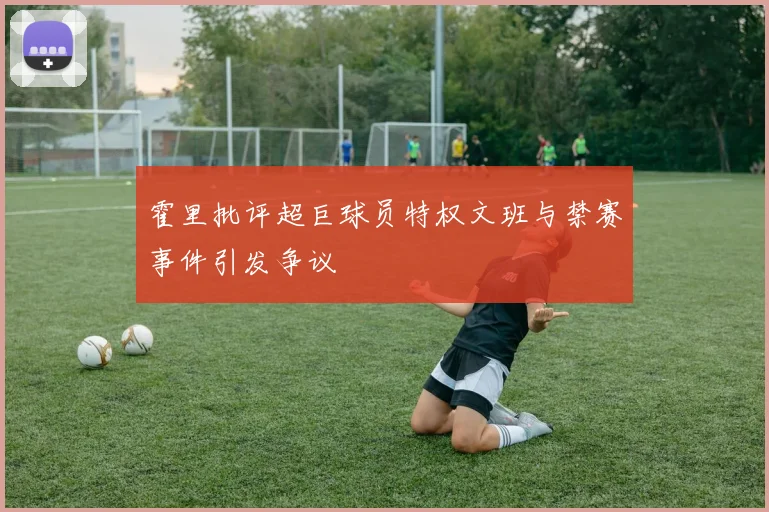 霍里批评超巨球员特权文班与禁赛事件引发争议