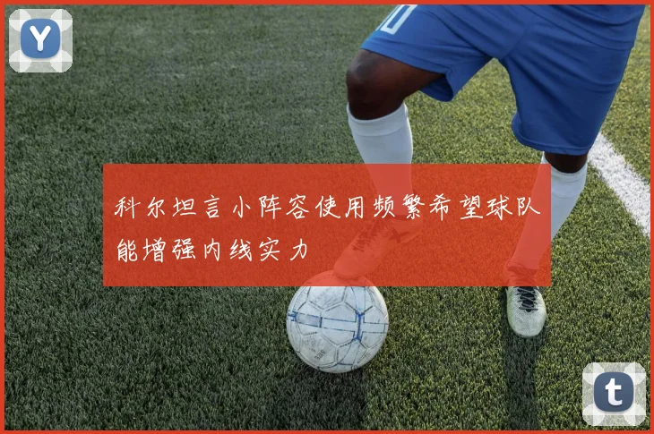 科尔坦言小阵容使用频繁希望球队能增强内线实力