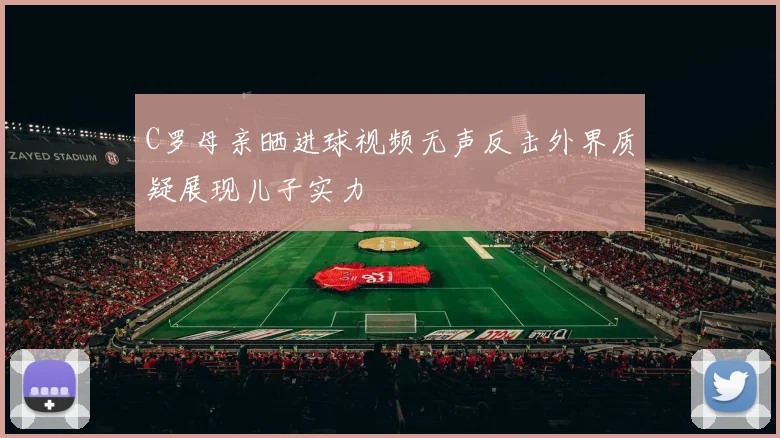 C罗母亲晒进球视频无声反击外界质疑展现儿子实力