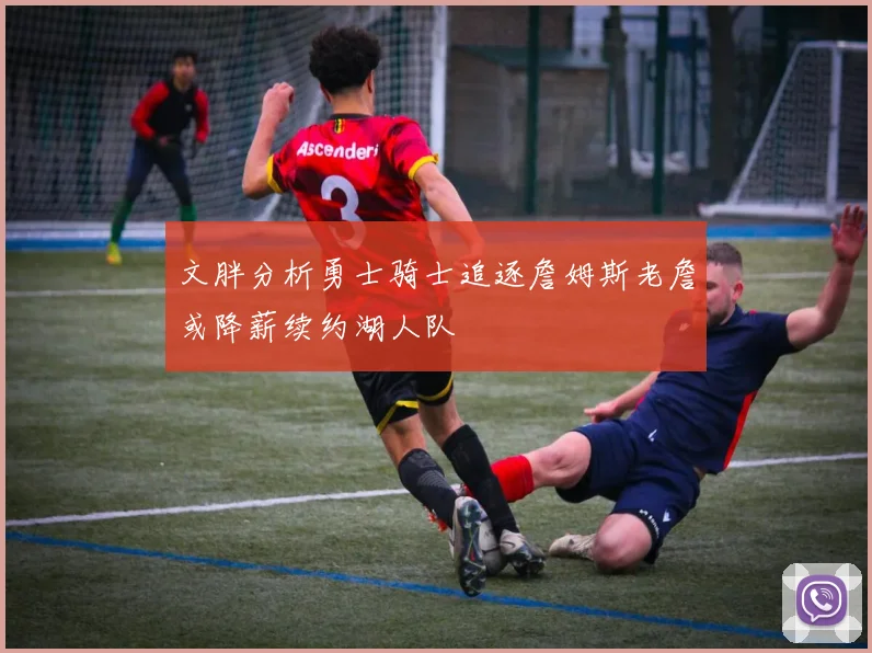 文胖分析勇士骑士追逐詹姆斯老詹或降薪续约湖人队