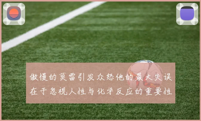 傲慢的莫雷引发众怒他的最大失误在于忽视人性与化学反应的重要性