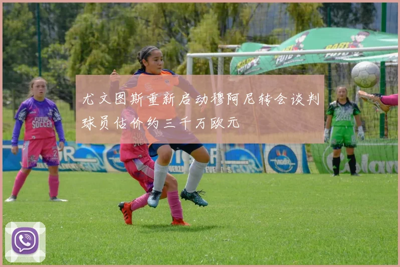 尤文图斯重新启动穆阿尼转会谈判球员估价约三千万欧元
