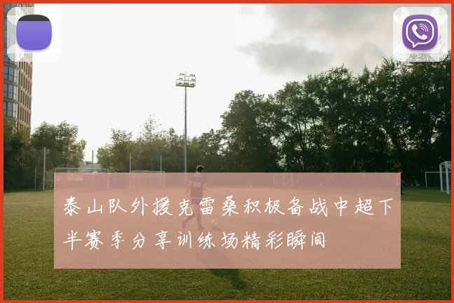 泰山队外援克雷桑积极备战中超下半赛季分享训练场精彩瞬间