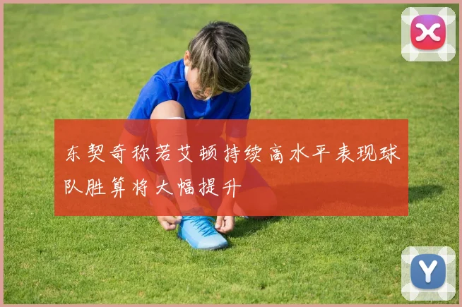 东契奇称若艾顿持续高水平表现球队胜算将大幅提升